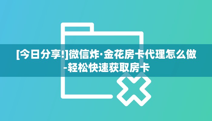 [今日分享!]微信炸·金花房卡代理怎么做-轻松快速获取房卡