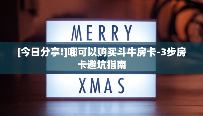 [今日分享!]哪可以购买斗牛房卡-3步房卡避坑指南