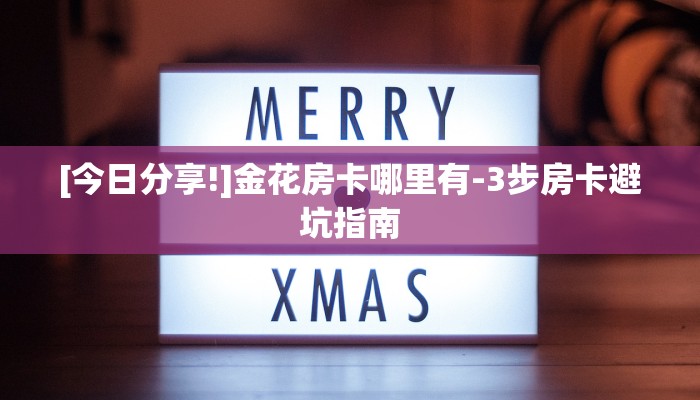 [今日分享!]金花房卡哪里有-3步房卡避坑指南