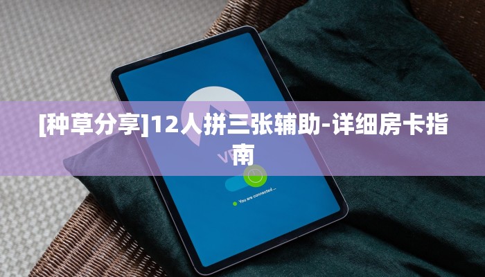 [种草分享]12人拼三张辅助-详细房卡指南