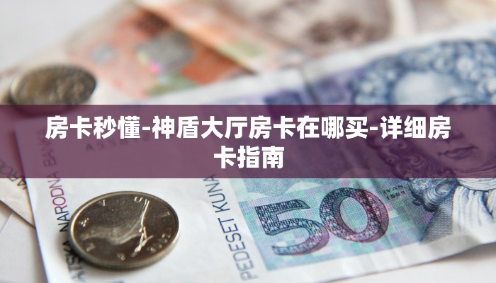 房卡秒懂-神盾大厅房卡在哪买-详细房卡指南