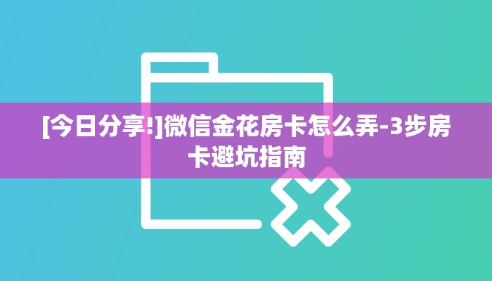 [今日分享!]微信金花房卡怎么弄-3步房卡避坑指南