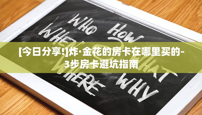 [今日分享!]炸·金花的房卡在哪里买的-3步房卡避坑指南