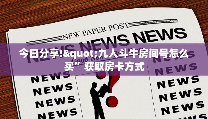 今日分享!"九人斗牛房间号怎么买”获取房卡方式 今日分享!"九人斗牛房间号怎么买”获取房卡方式