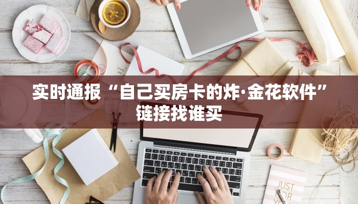 实时通报“自己买房卡的炸·金花软件”链接找谁买