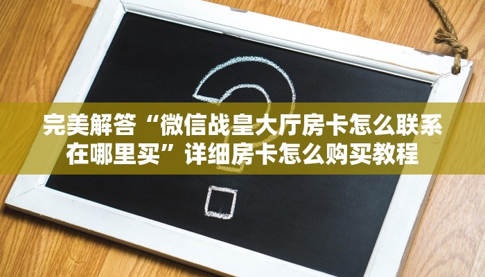 今日分享!"微信房卡炸·金花如何弄”获取房卡方式 今日分享!"微信房卡炸·金花如何弄”获取房卡方式