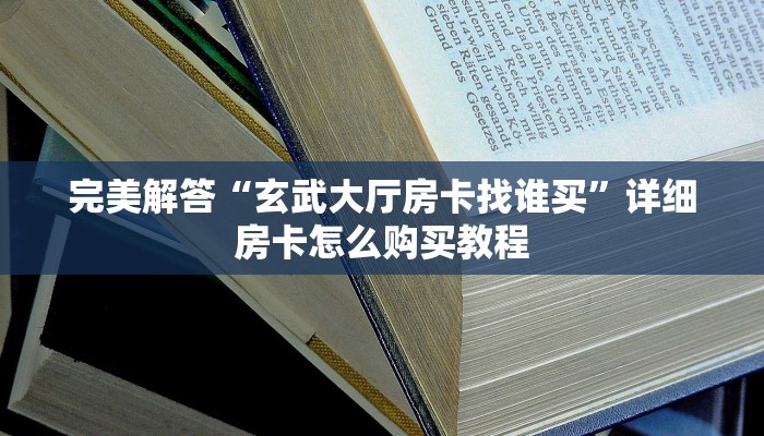 完美解答“玄武大厅房卡找谁买”详细房卡怎么购买教程