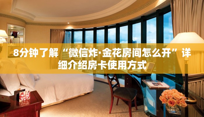 8分钟了解“微信炸·金花房间怎么开”详细介绍房卡使用方式