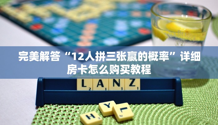 完美解答“12人拼三张嬴的概率”详细房卡怎么购买教程