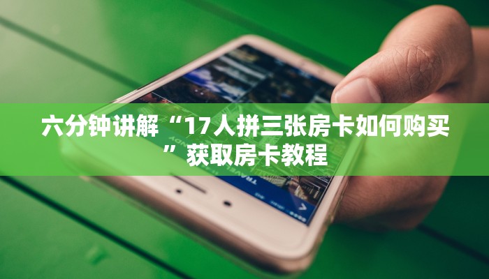 六分钟讲解“17人拼三张房卡如何购买”获取房卡教程
