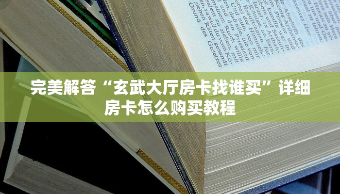 完美解答“玄武大厅房卡找谁买”详细房卡怎么购买教程 完美解答“玄武大厅房卡找谁买”详细房卡怎么购买教程