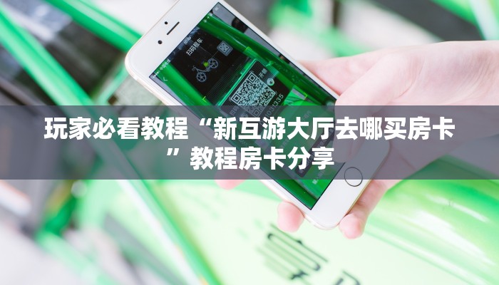 玩家必看教程“微信战皇大厅房卡找谁买”教程房卡分享