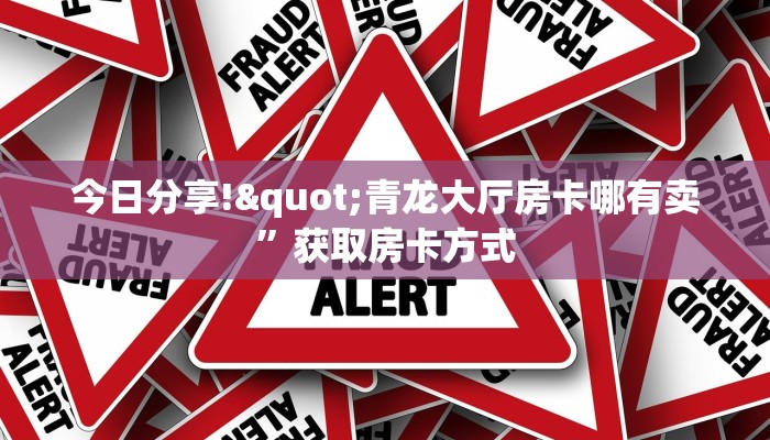 今日分享!"青龙大厅房卡哪有卖”获取房卡方式 今日分享!"青龙大厅房卡哪有卖”获取房卡方式
