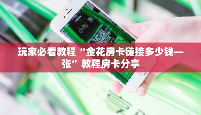 玩家必看教程“金花房卡链接多少钱—张”教程房卡分享
