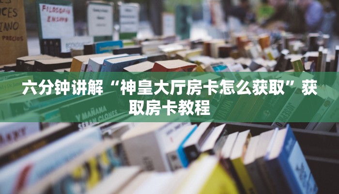 六分钟讲解“神皇大厅房卡怎么获取”获取房卡教程