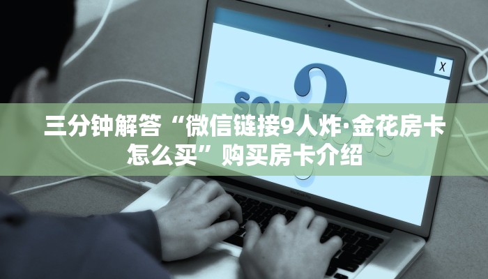 三分钟解答“微信链接9人炸·金花房卡怎么买”购买房卡介绍