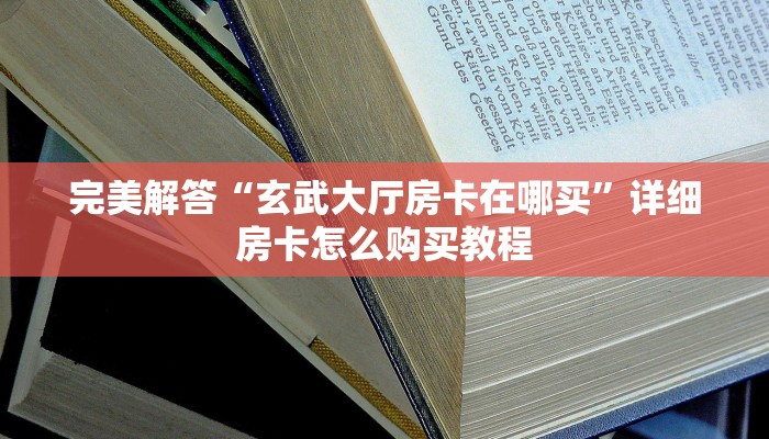 完美解答“玄武大厅房卡在哪买”详细房卡怎么购买教程