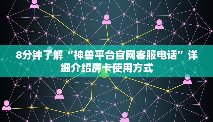 8分钟了解“神兽平台官网客服电话”详细介绍房卡使用方式