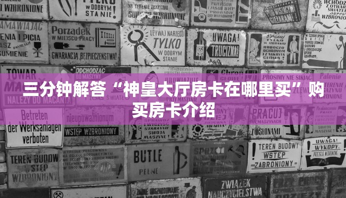 三分钟解答“神皇大厅房卡在哪里买”购买房卡介绍