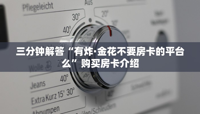 三分钟解答“有炸·金花不要房卡的平台么”购买房卡介绍