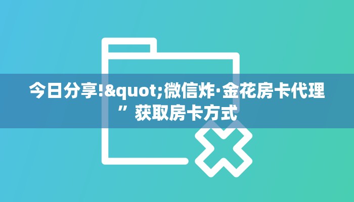 今日分享!"微信炸·金花房卡代理”获取房卡方式