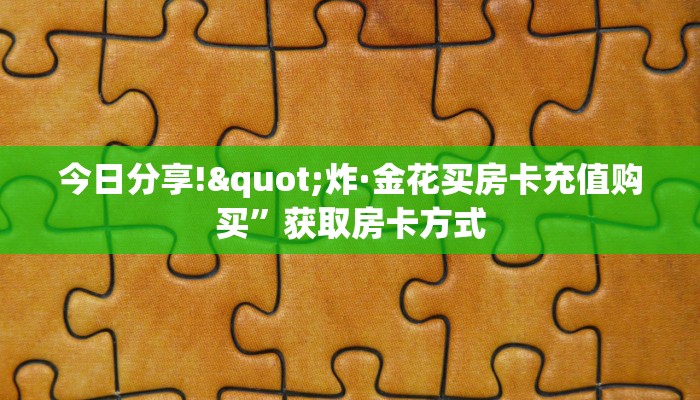 今日分享!"炸·金花买房卡充值购买”获取房卡方式