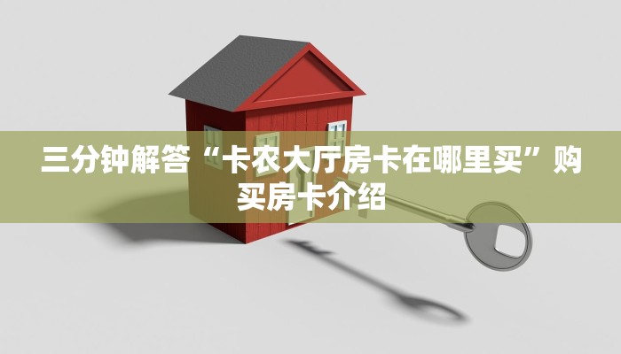三分钟解答“卡农大厅房卡在哪里买”购买房卡介绍