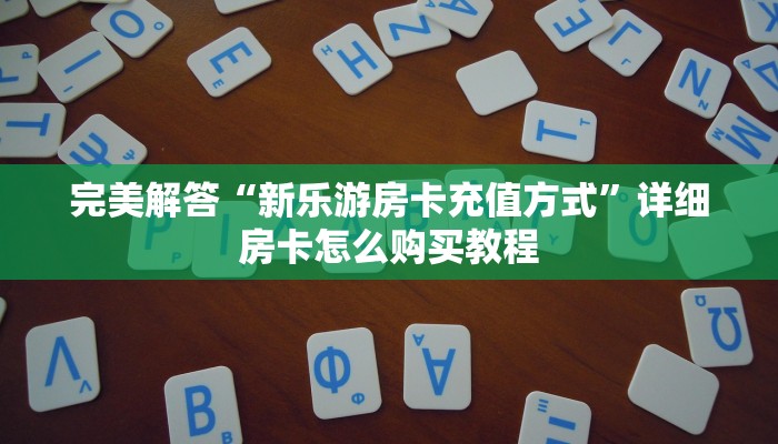 完美解答“新乐游房卡充值方式”详细房卡怎么购买教程