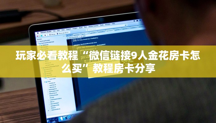 玩家必看教程“微信链接9人金花房卡怎么买”教程房卡分享 玩家必看教程“微信链接9人金花房卡怎么买”教程房卡分享