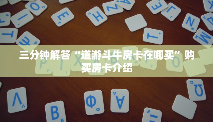 三分钟解答“道游斗牛房卡在哪买”购买房卡介绍