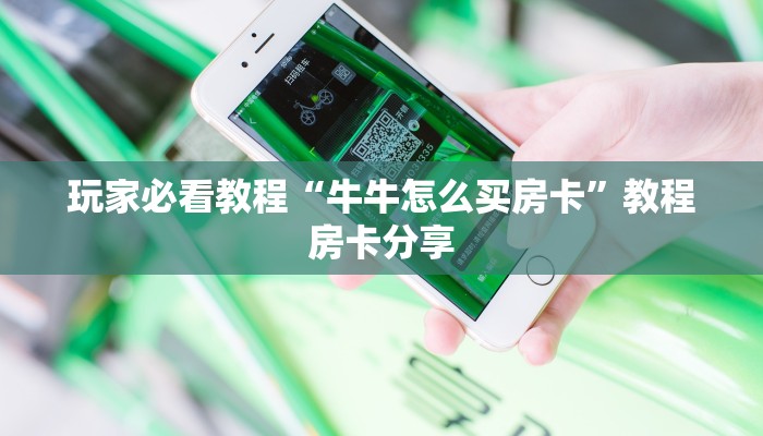 玩家必看教程“牛牛怎么买房卡”教程房卡分享 玩家必看教程“牛牛怎么买房卡”教程房卡分享