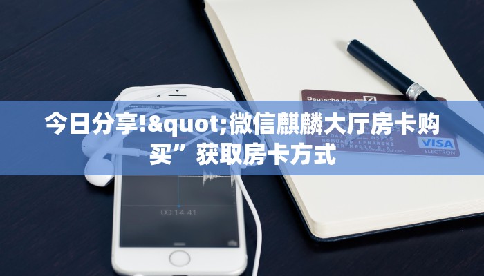 今日分享!"微信麒麟大厅房卡购买”获取房卡方式