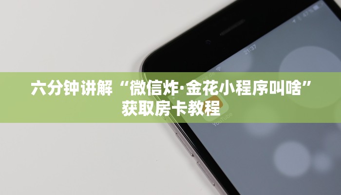 六分钟讲解“微信炸·金花小程序叫啥”获取房卡教程 六分钟讲解“微信炸·金花小程序叫啥”获取房卡教程