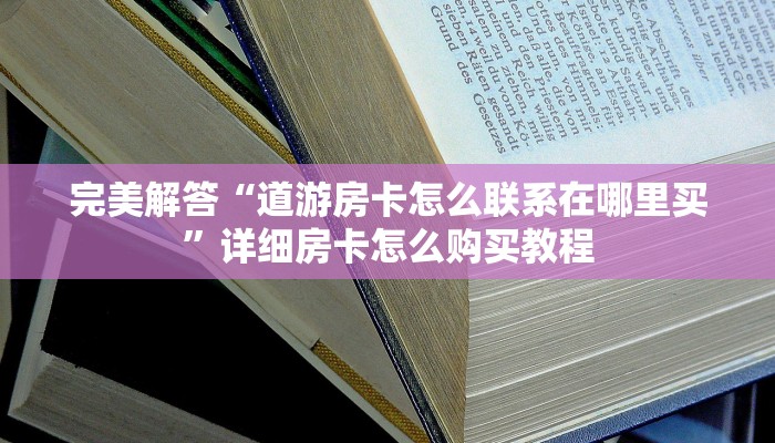 完美解答“道游房卡怎么联系在哪里买”详细房卡怎么购买教程