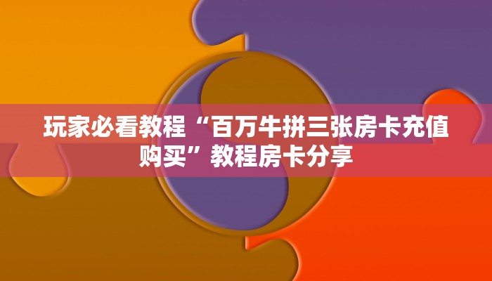 玩家必看教程“百万牛拼三张房卡充值购买”教程房卡分享