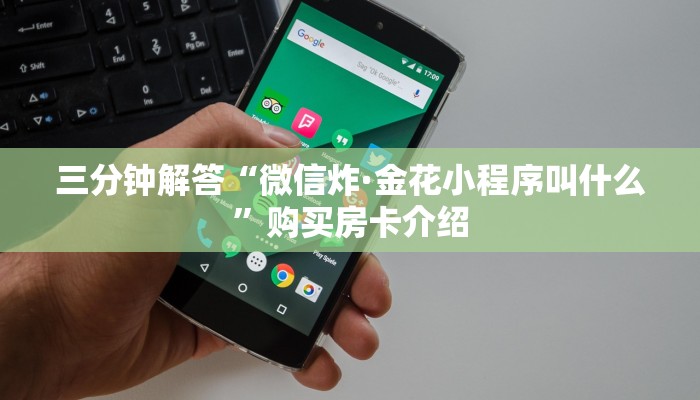 三分钟解答“微信炸·金花小程序叫什么”购买房卡介绍