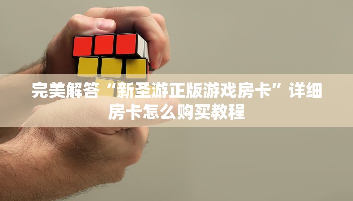 完美解答“新圣游正版游戏房卡”详细房卡怎么购买教程