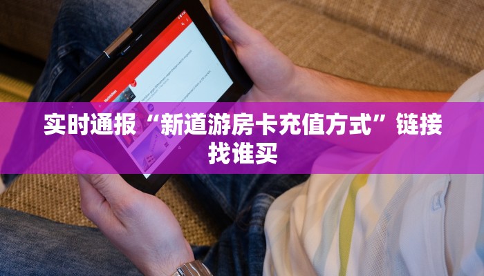 实时通报“新道游房卡充值方式”链接找谁买