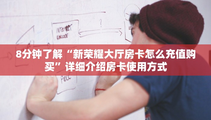 8分钟了解“新荣耀大厅房卡怎么充值购买”详细介绍房卡使用方式