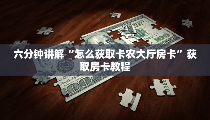 六分钟讲解“怎么获取卡农大厅房卡”获取房卡教程 六分钟讲解“怎么获取卡农大厅房卡”获取房卡教程