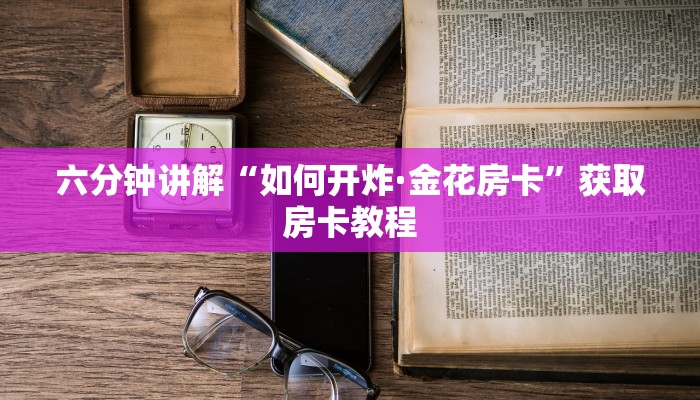 六分钟讲解“如何开炸·金花房卡”获取房卡教程