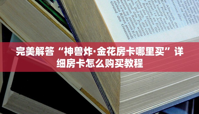 完美解答“神兽炸·金花房卡哪里买”详细房卡怎么购买教程