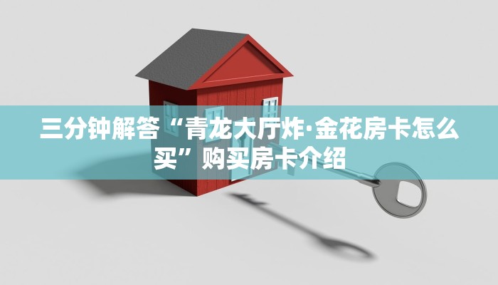 三分钟解答“青龙大厅炸·金花房卡怎么买”购买房卡介绍