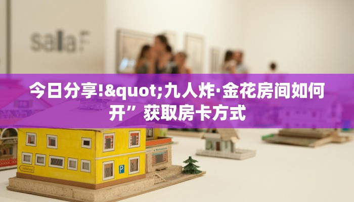 今日分享!"九人炸·金花房间如何开”获取房卡方式