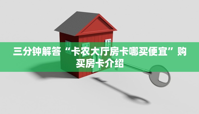 三分钟解答“卡农大厅房卡哪买便宜”购买房卡介绍