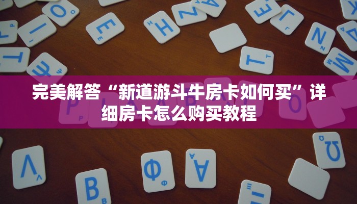 完美解答“新道游斗牛房卡如何买”详细房卡怎么购买教程