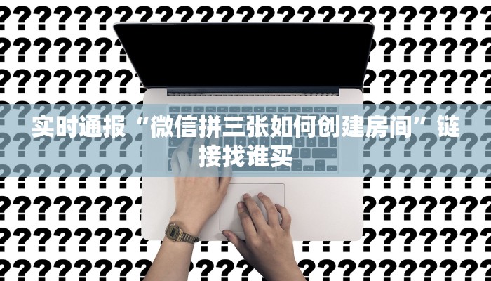 实时通报“微信拼三张如何创建房间”链接找谁买 实时通报“微信拼三张如何创建房间”链接找谁买