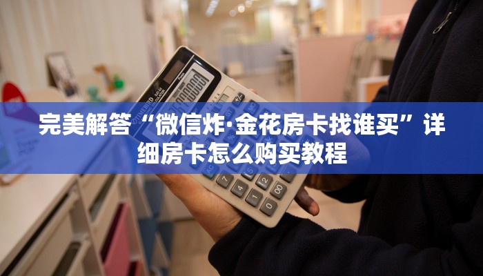 完美解答“微信炸·金花房卡找谁买”详细房卡怎么购买教程 完美解答“微信炸·金花房卡找谁买”详细房卡怎么购买教程
