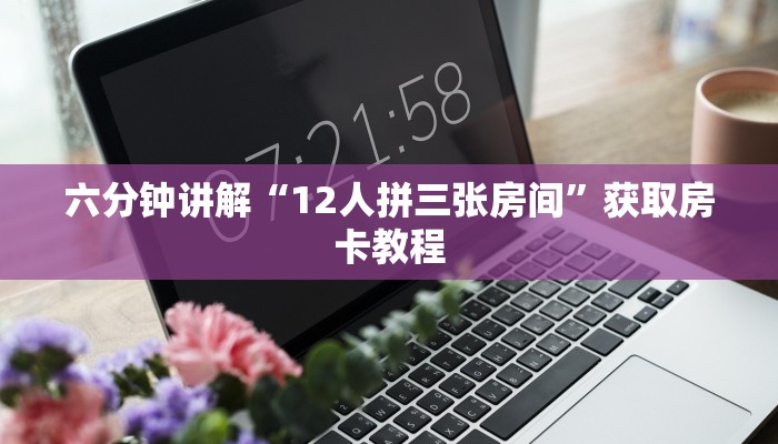六分钟讲解“12人拼三张房间”获取房卡教程 六分钟讲解“12人拼三张房间”获取房卡教程