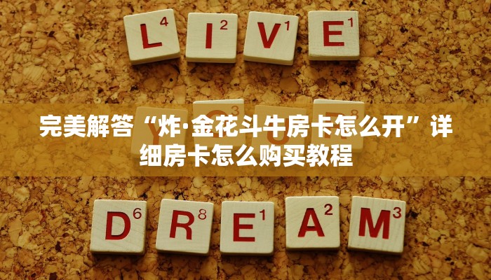 完美解答“炸·金花斗牛房卡怎么开”详细房卡怎么购买教程 完美解答“炸·金花斗牛房卡怎么开”详细房卡怎么购买教程